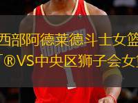 西部阿德萊德斗士女籃VS中央?yún)^(qū)獅子會女籃