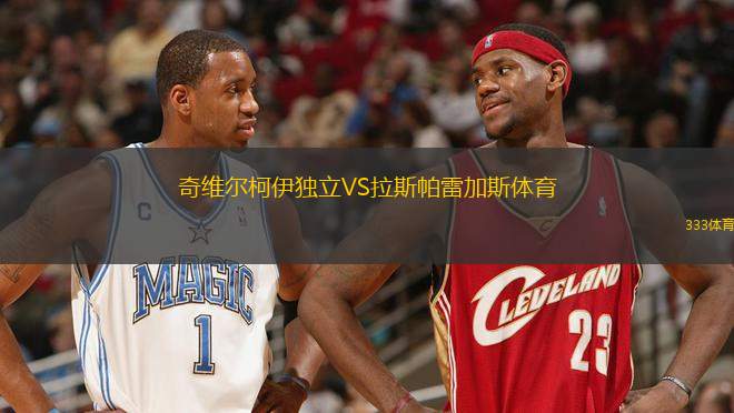 奇維爾柯伊獨(dú)立VS拉斯帕雷加斯體育