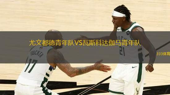 尤文都德青年隊(duì)VS瓦斯科達(dá)伽馬青年隊(duì)