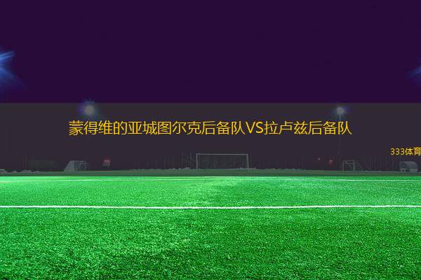 蒙得維的亞城圖爾克后備隊VS拉盧茲后備隊