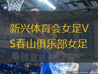 新興體育會(huì)女足VS春山俱樂(lè)部女足