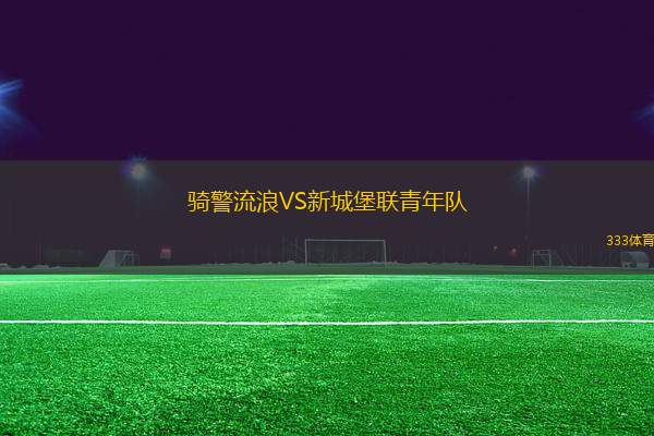 騎警流浪VS新城堡聯(lián)青年隊(duì)